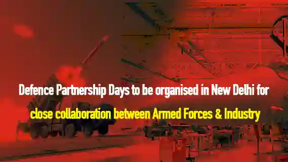 Defence Partnership Days to be organised in New Delhi for close collaboration between Armed Forces & Industry